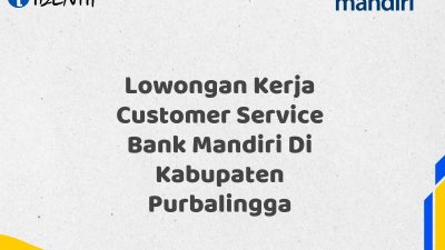 Lowongan Kerja Customer Service Bank Mandiri Di Kabupaten Purbalingga Tahun 2025 (Daftar Sekarang)
