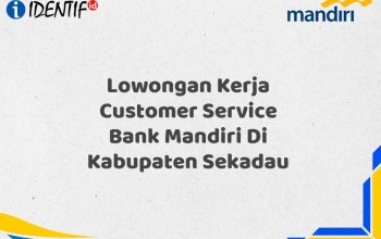Lowongan Kerja Customer Service Bank Mandiri Di Kabupaten Sekadau