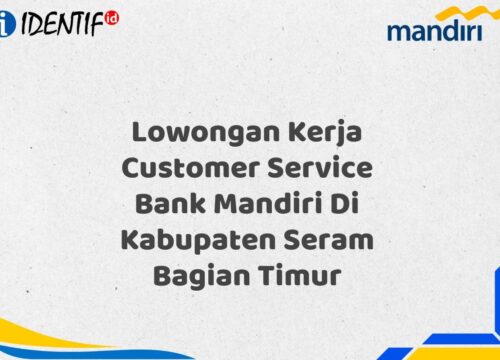 Lowongan Kerja Customer Service Bank Mandiri Di Kabupaten Seram Bagian Timur Tahun 2025 (Yang Wajib Anda Ketahui)