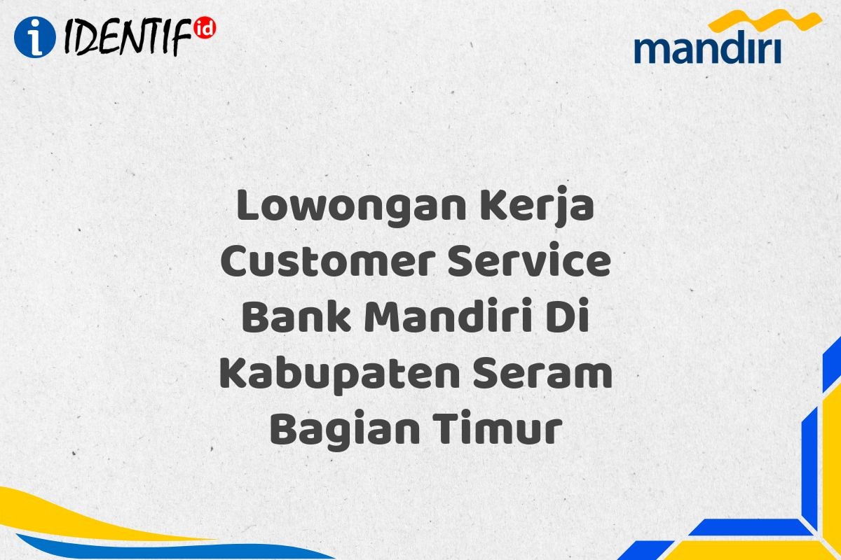 Lowongan Kerja Customer Service Bank Mandiri Di Kabupaten Seram Bagian Timur