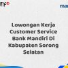 Lowongan Kerja Customer Service Bank Mandiri Di Kabupaten Sorong Selatan Tahun 2025 (Buruan Daftar Sekarang)
