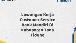 Lowongan Kerja Customer Service Bank Mandiri Di Kabupaten Tana Tidung Tahun 2025 (Lamar Sekarang)