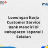 Lowongan Kerja Customer Service Bank Mandiri Di Kabupaten Tapanuli Selatan Tahun 2025 (Daftar Sekarang)