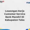 Lowongan Kerja Customer Service Bank Mandiri Di Kabupaten Tebo Tahun 2025 (Ayo Daftar Sekarang)