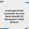 Lowongan Kerja Customer Service Bank Mandiri Di Kabupaten Teluk Bintuni Tahun 2025 (Buruan Daftar Sekarang)