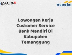 Lowongan Kerja Customer Service Bank Mandiri Di Kabupaten Temanggung Tahun 2025 (Yang Wajib Anda Ketahui)
