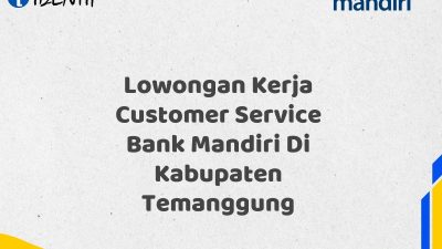Lowongan Kerja Customer Service Bank Mandiri Di Kabupaten Temanggung Tahun 2025 (Yang Wajib Anda Ketahui)