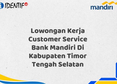 Lowongan Kerja Customer Service Bank Mandiri Di Kabupaten Timor Tengah Selatan Tahun 2025 (Yang Wajib Anda Ketahui)