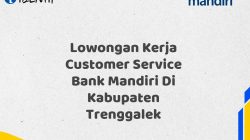 Lowongan Kerja Customer Service Bank Mandiri Di Kabupaten Trenggalek Tahun 2025 (Apply Now)