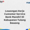 Lowongan Kerja Customer Service Bank Mandiri Di Kabupaten Tulang Bawang Tahun 2025 (Apply Now)
