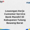 Lowongan Kerja Customer Service Bank Mandiri Di Kabupaten Tulang Bawang Barat Tahun 2025 (Resmi)