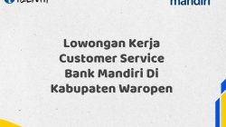Lowongan Kerja Customer Service Bank Mandiri Di Kabupaten Waropen Tahun 2025 (Ayo Daftar Sekarang)