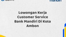 Lowongan Kerja Customer Service Bank Mandiri Di Kota Ambon Tahun 2025 (Lamar Sekarang)