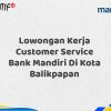 Lowongan Kerja Customer Service Bank Mandiri Di Kota Balikpapan Tahun 2025 (Daftar Sekarang)