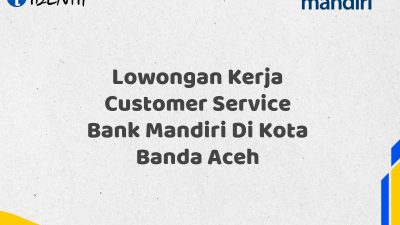 Lowongan Kerja Customer Service Bank Mandiri Di Kota Banda Aceh