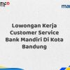 Lowongan Kerja Customer Service Bank Mandiri Di Kota Bandung Tahun 2025 (Apply Now)