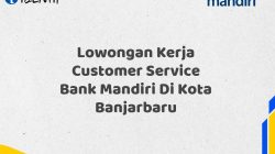 Lowongan Kerja Customer Service Bank Mandiri Di Kota Banjarbaru Tahun 2025