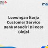Lowongan Kerja Customer Service Bank Mandiri Di Kota Binjai Tahun 2025 (Ayo Daftar Sekarang)