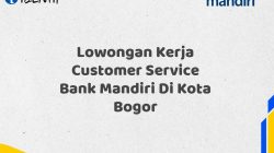 Lowongan Kerja Customer Service Bank Mandiri Di Kota Bogor Tahun 2025 (Apply Now)