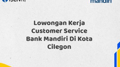 Lowongan Kerja Customer Service Bank Mandiri Di Kota Cilegon Tahun 2025 (Buruan Daftar Sekarang)