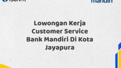 Lowongan Kerja Customer Service Bank Mandiri Di Kota Jayapura Tahun 2025 (Apply Now)
