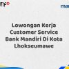 Lowongan Kerja Customer Service Bank Mandiri Di Kota Lhokseumawe Tahun 2025