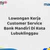 Lowongan Kerja Customer Service Bank Mandiri Di Kota Lubuklinggau Tahun 2025 (Apply Now)