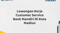 Lowongan Kerja Customer Service Bank Mandiri Di Kota Madiun Tahun 2025 (Segera Daftar Sebelum Terlambat)