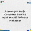 Lowongan Kerja Customer Service Bank Mandiri Di Kota Makassar Tahun 2025 (Apply Now)