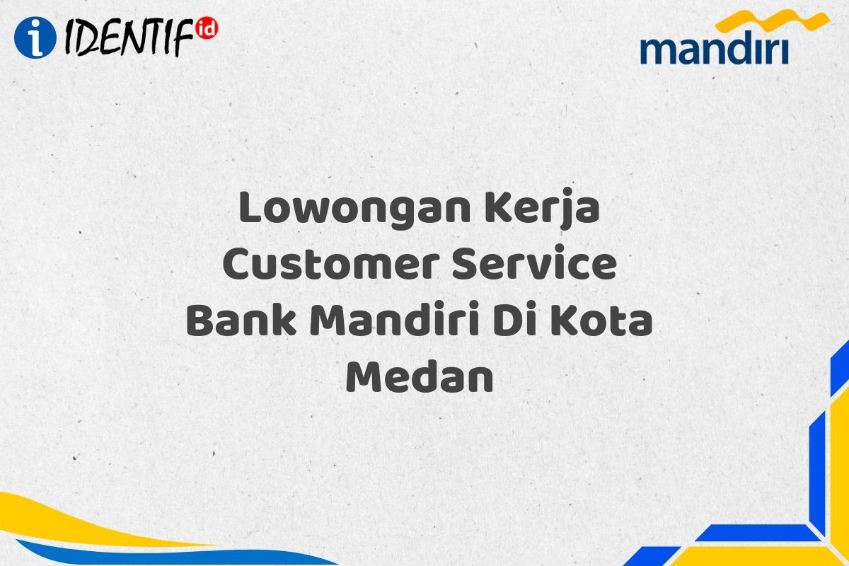 Lowongan Kerja Customer Service Bank Mandiri Di Kota Medan