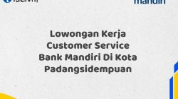 Lowongan Kerja Customer Service Bank Mandiri Di Kota Padangsidempuan Tahun 2025 (Buruan Daftar Sekarang)