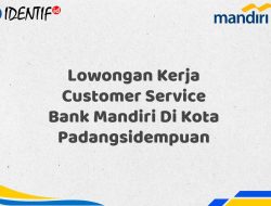 Lowongan Kerja Customer Service Bank Mandiri Di Kota Padangsidempuan Tahun 2025 (Buruan Daftar Sekarang)
