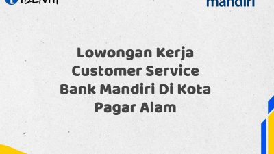 Lowongan Kerja Customer Service Bank Mandiri Di Kota Pagar Alam Tahun 2025 (Daftar Sekarang)
