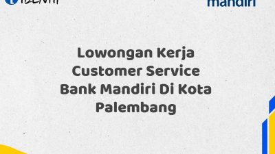 Lowongan Kerja Customer Service Bank Mandiri Di Kota Palembang Tahun 2025 (Buruan Daftar Sekarang)
