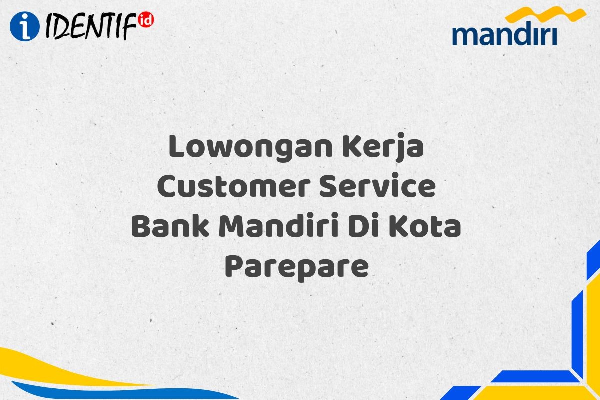 Lowongan Kerja Customer Service Bank Mandiri Di Kota Parepare