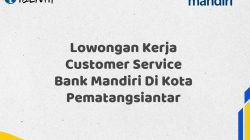 Lowongan Kerja Customer Service Bank Mandiri Di Kota Pematangsiantar Tahun 2025 (Segera Daftar Sebelum Terlambat)