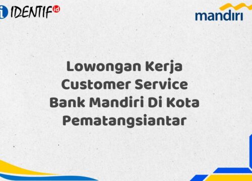 Lowongan Kerja Customer Service Bank Mandiri Di Kota Pematangsiantar Tahun 2025 (Segera Daftar Sebelum Terlambat)