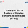 Lowongan Kerja Customer Service Bank Mandiri Di Kota Serang Tahun 2025 (Ayo Daftar Sekarang)