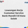 Lowongan Kerja Customer Service Bank Mandiri Di Kota Solok Tahun 2025 (Ayo Daftar Sekarang)