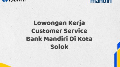 Lowongan Kerja Customer Service Bank Mandiri Di Kota Solok Tahun 2025 (Ayo Daftar Sekarang)