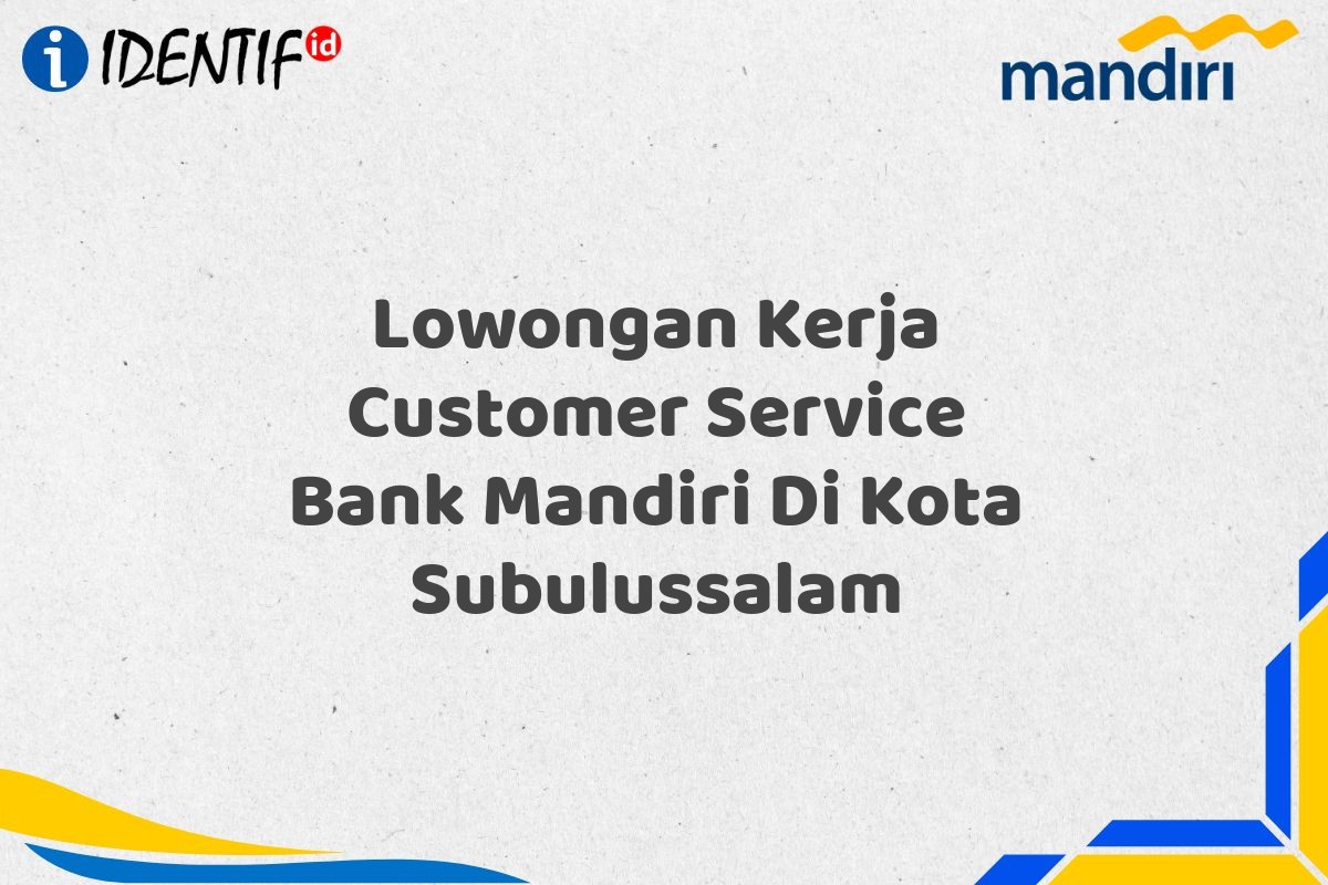 Lowongan Kerja Customer Service Bank Mandiri Di Kota Subulussalam