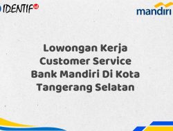 Lowongan Kerja Customer Service Bank Mandiri Di Kota Tangerang Selatan Tahun 2025