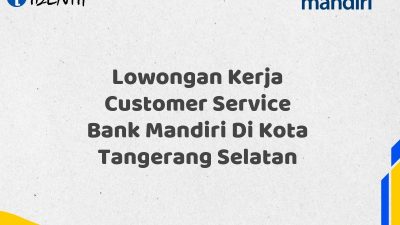 Lowongan Kerja Customer Service Bank Mandiri Di Kota Tangerang Selatan Tahun 2025