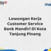 Lowongan Kerja Customer Service Bank Mandiri Di Kota Tanjung Pinang Tahun 2025 (Lamar Sekarang)
