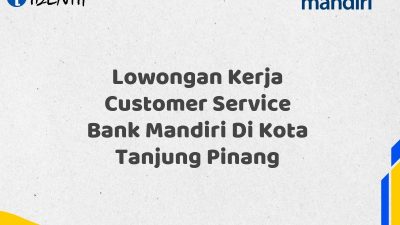 Lowongan Kerja Customer Service Bank Mandiri Di Kota Tanjung Pinang Tahun 2025 (Lamar Sekarang)