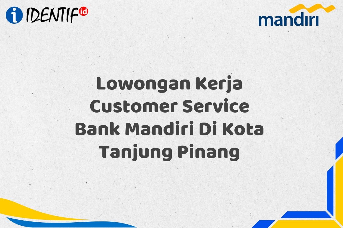 Lowongan Kerja Customer Service Bank Mandiri Di Kota Tanjung Pinang