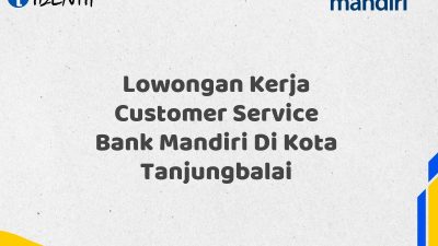 Lowongan Kerja Customer Service Bank Mandiri Di Kota Tanjungbalai Tahun 2025 (Segera Daftar Sebelum Terlambat)