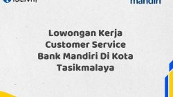 Lowongan Kerja Customer Service Bank Mandiri Di Kota Tasikmalaya Tahun 2025
