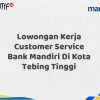 Lowongan Kerja Customer Service Bank Mandiri Di Kota Tebing Tinggi Tahun 2025 (Lamar Sekarang)