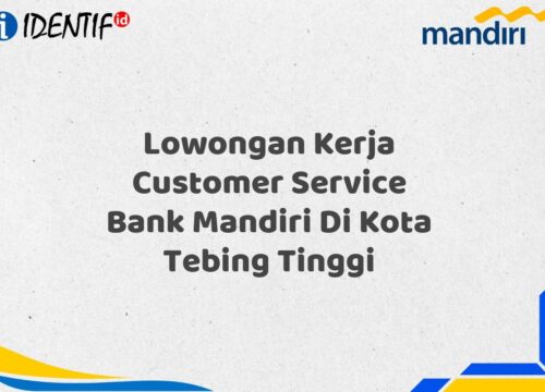 Lowongan Kerja Customer Service Bank Mandiri Di Kota Tebing Tinggi Tahun 2025 (Lamar Sekarang)